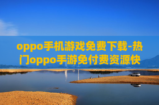 oppo手机游戏免费下载-热门oppo手游免付费资源快速获取