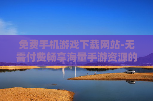 免费手机游戏下载网站-无需付费畅享海量手游资源的下载平台