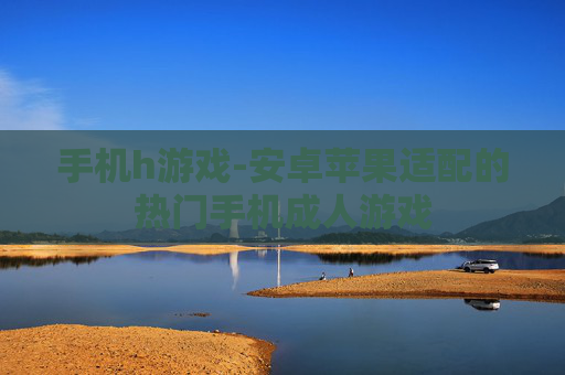 手机h游戏-安卓苹果适配的热门手机成人游戏