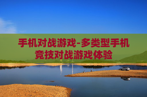 手机对战游戏-多类型手机竞技对战游戏体验
