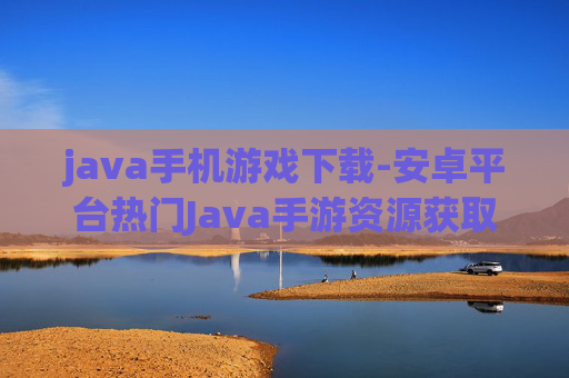 java手机游戏下载-安卓平台热门Java手游资源获取
