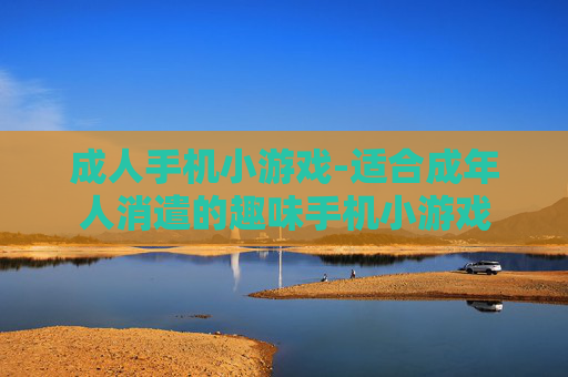 成人手机小游戏-适合成年人消遣的趣味手机小游戏