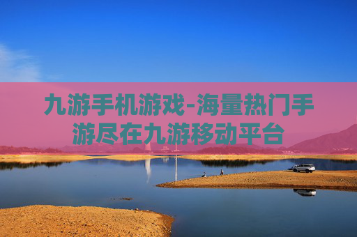 九游手机游戏-海量热门手游尽在九游移动平台