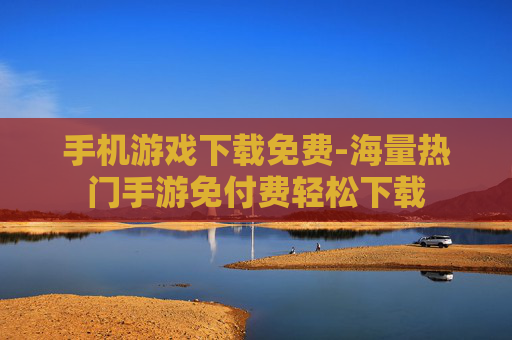 手机游戏下载免费-海量热门手游免付费轻松下载