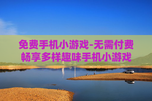 免费手机小游戏-无需付费畅享多样趣味手机小游戏