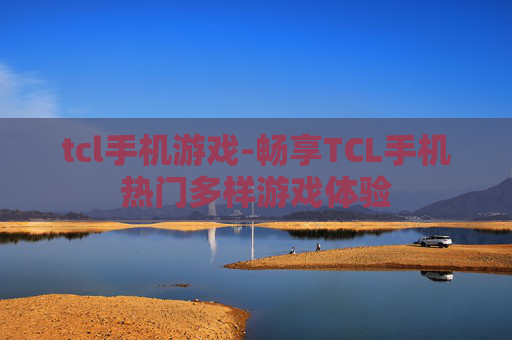 tcl手机游戏-畅享TCL手机热门多样游戏体验