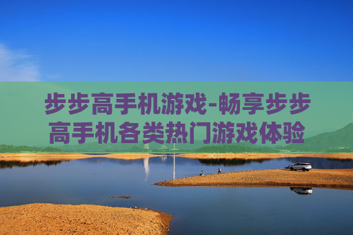 步步高手机游戏-畅享步步高手机各类热门游戏体验