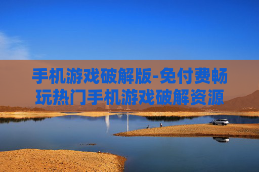 手机游戏破解版-免付费畅玩热门手机游戏破解资源