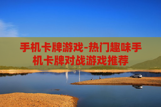 手机卡牌游戏-热门趣味手机卡牌对战游戏推荐