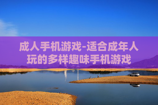 成人手机游戏-适合成年人玩的多样趣味手机游戏