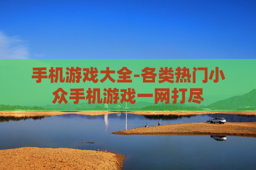 手机游戏大全-各类热门小众手机游戏一网打尽