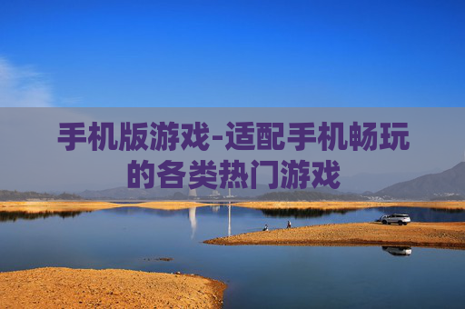 手机版游戏-适配手机畅玩的各类热门游戏