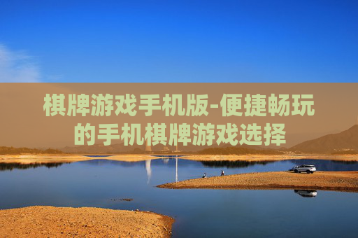 棋牌游戏手机版-便捷畅玩的手机棋牌游戏选择