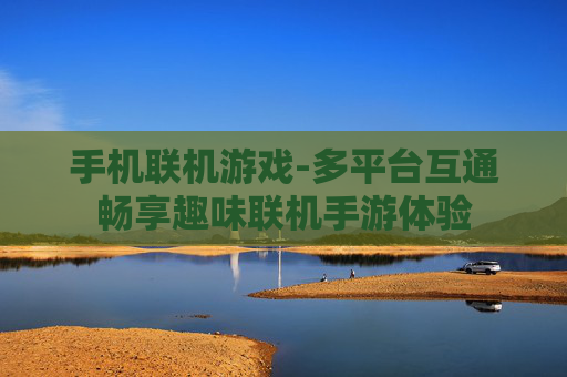 手机联机游戏-多平台互通畅享趣味联机手游体验