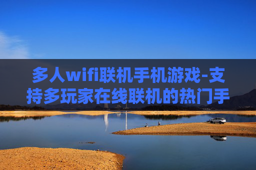 多人wifi联机手机游戏-支持多玩家在线联机的热门手机游戏