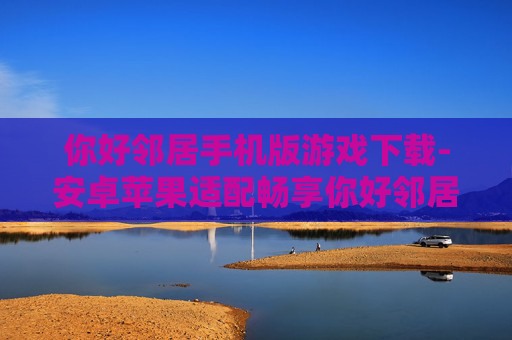 你好邻居手机版游戏下载-安卓苹果适配畅享你好邻居手游下载