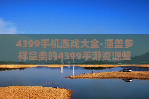 4399手机游戏大全-涵盖多样品类的4399手游资源整合