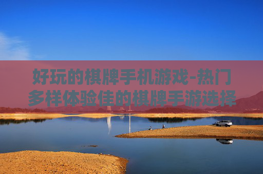 好玩的棋牌手机游戏-热门多样体验佳的棋牌手游选择