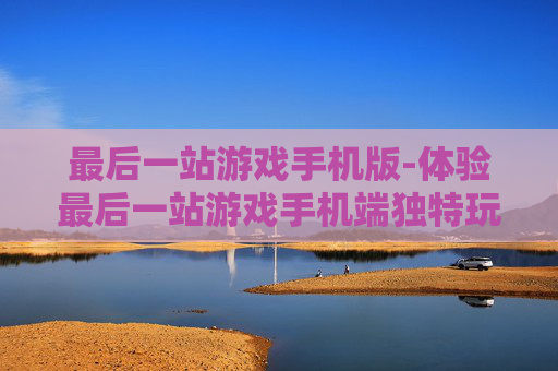 最后一站游戏手机版-体验最后一站游戏手机端独特玩法
