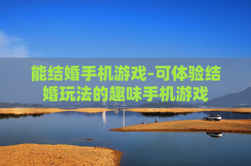 能结婚手机游戏-可体验结婚玩法的趣味手机游戏