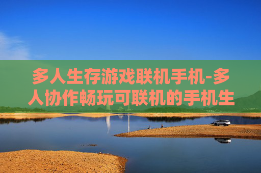 多人生存游戏联机手机-多人协作畅玩可联机的手机生存游戏