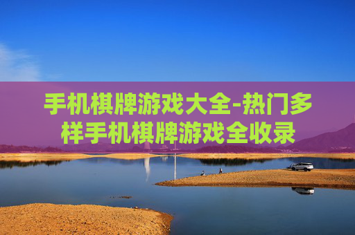 手机棋牌游戏大全-热门多样手机棋牌游戏全收录