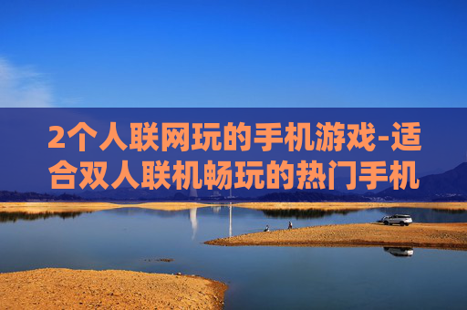 2个人联网玩的手机游戏-适合双人联机畅玩的热门手机游戏