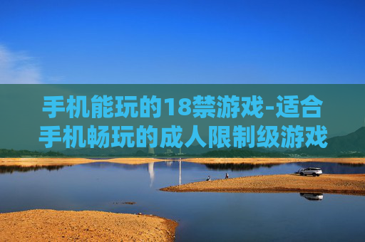手机能玩的18禁游戏-适合手机畅玩的成人限制级游戏