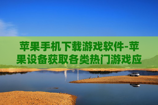 苹果手机下载游戏软件-苹果设备获取各类热门游戏应用途径