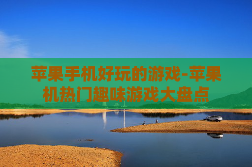 苹果手机好玩的游戏-苹果机热门趣味游戏大盘点