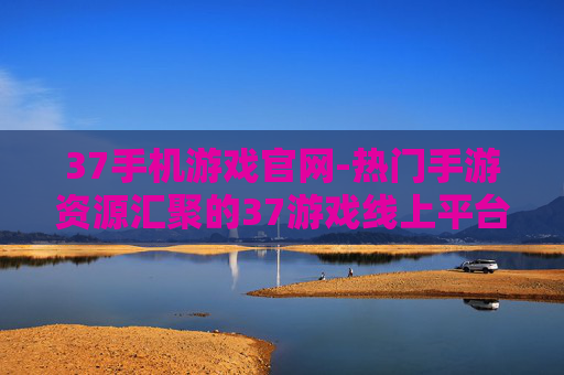 37手机游戏官网-热门手游资源汇聚的37游戏线上平台