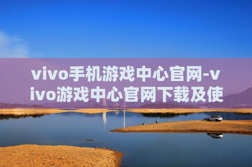 vivo手机游戏中心官网-vivo游戏中心官网下载及使用全攻略