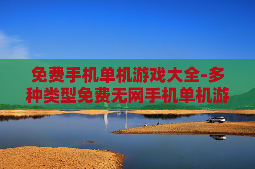 免费手机单机游戏大全-多种类型免费无网手机单机游戏汇总