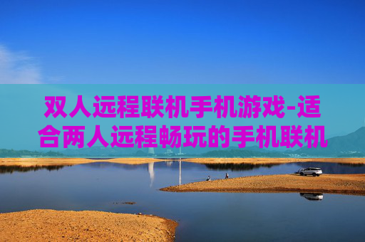 双人远程联机手机游戏-适合两人远程畅玩的手机联机游戏品类