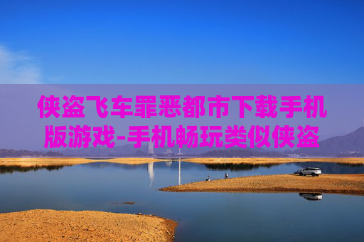 侠盗飞车罪恶都市下载手机版游戏-手机畅玩类似侠盗飞车罪恶都市游戏资源