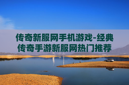 传奇新服网手机游戏-经典传奇手游新服网热门推荐