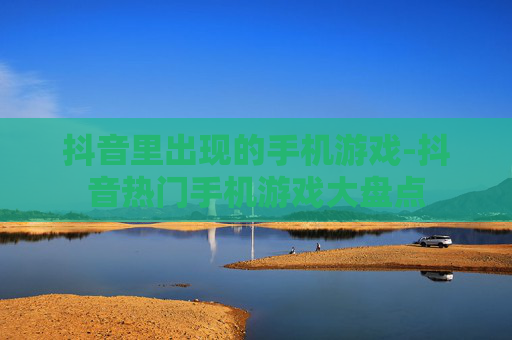 抖音里出现的手机游戏-抖音热门手机游戏大盘点