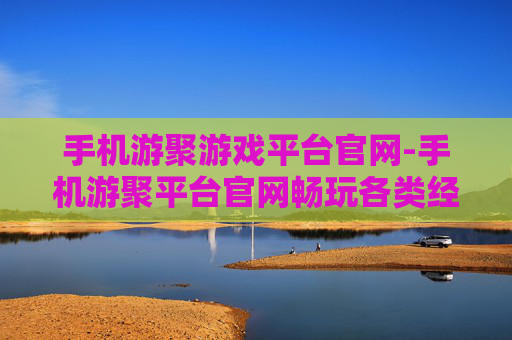 手机游聚游戏平台官网-手机游聚平台官网畅玩各类经典游戏