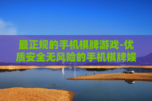 最正规的手机棋牌游戏-优质安全无风险的手机棋牌娱乐选择