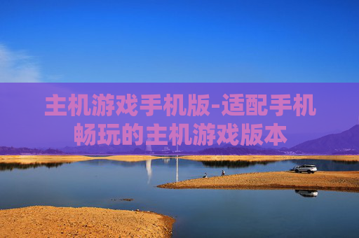 主机游戏手机版-适配手机畅玩的主机游戏版本