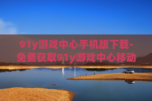 91y游戏中心手机版下载-免费获取91y游戏中心移动端安装包