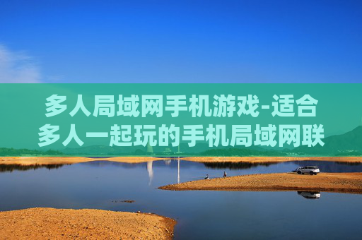 多人局域网手机游戏-适合多人一起玩的手机局域网联机游戏