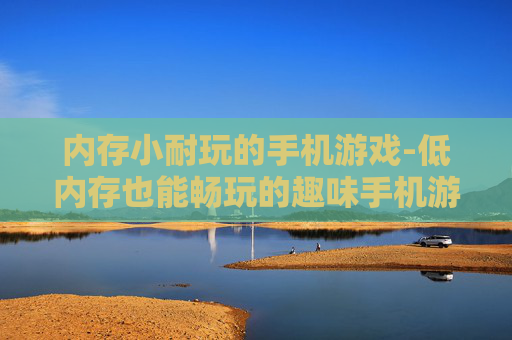 内存小耐玩的手机游戏-低内存也能畅玩的趣味手机游戏