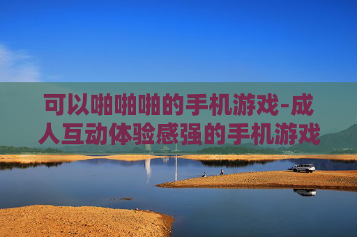 可以啪啪啪的手机游戏-成人互动体验感强的手机游戏推荐