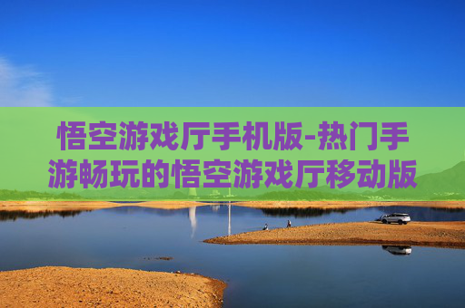悟空游戏厅手机版-热门手游畅玩的悟空游戏厅移动版