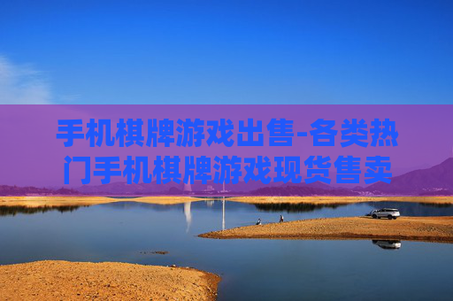 手机棋牌游戏出售-各类热门手机棋牌游戏现货售卖