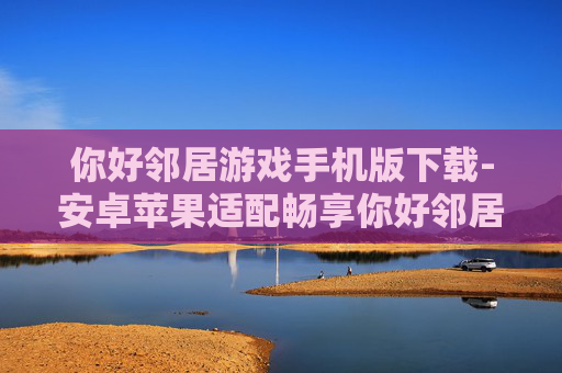 你好邻居游戏手机版下载-安卓苹果适配畅享你好邻居手游下载