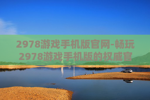 2978游戏手机版官网-畅玩2978游戏手机版的权威官网入口