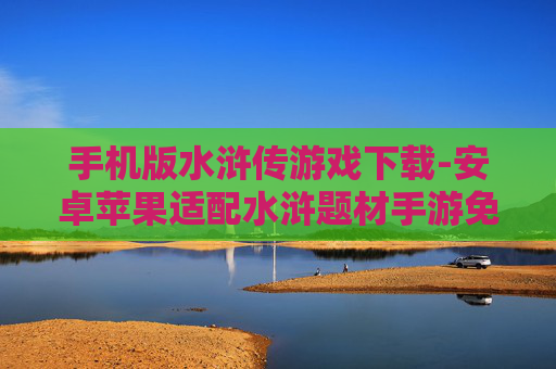 手机版水浒传游戏下载-安卓苹果适配水浒题材手游免费下