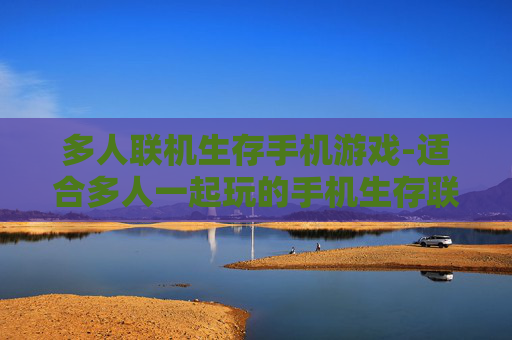 多人联机生存手机游戏-适合多人一起玩的手机生存联机游戏